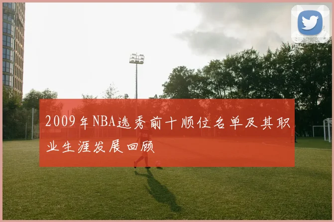 2009年NBA选秀前十顺位名单及其职业生涯发展回顾
