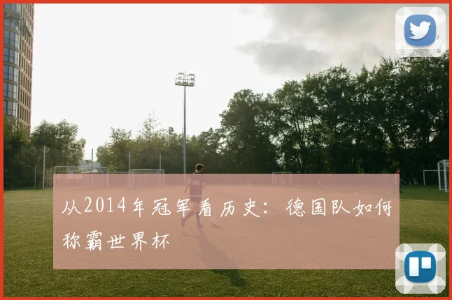 从2014年冠军看历史：德国队如何称霸世界杯