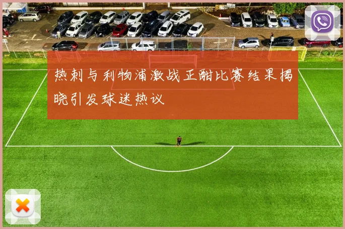 热刺与利物浦激战正酣比赛结果揭晓引发球迷热议