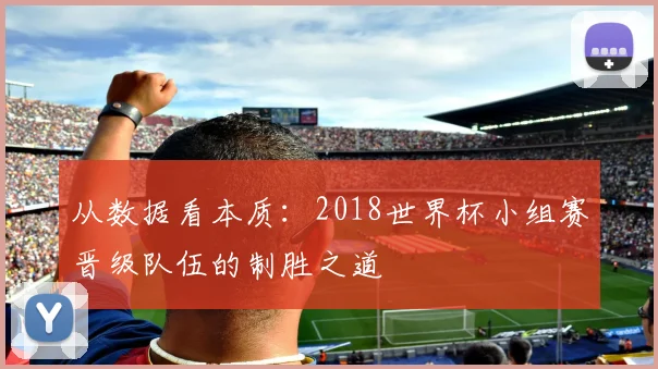 从数据看本质：2018世界杯小组赛晋级队伍的制胜之道