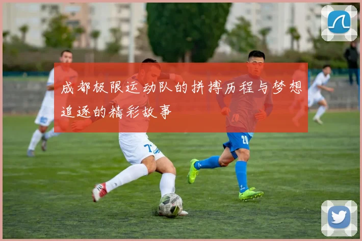 成都极限运动队的拼搏历程与梦想追逐的精彩故事