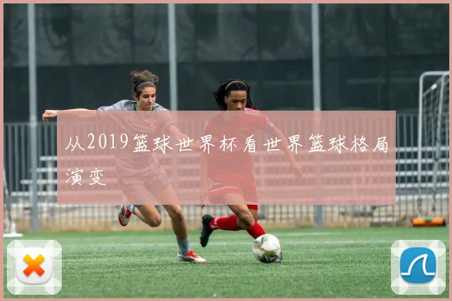 从2019篮球世界杯看世界篮球格局演变