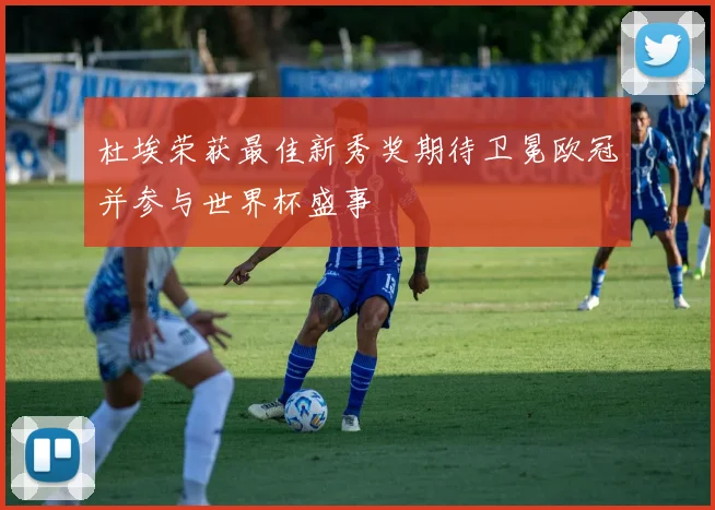 杜埃荣获最佳新秀奖期待卫冕欧冠并参与世界杯盛事