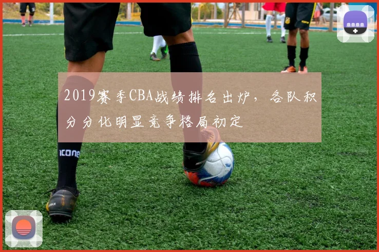 2019赛季CBA战绩排名出炉，各队积分分化明显竞争格局初定